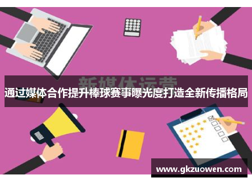 通过媒体合作提升棒球赛事曝光度打造全新传播格局