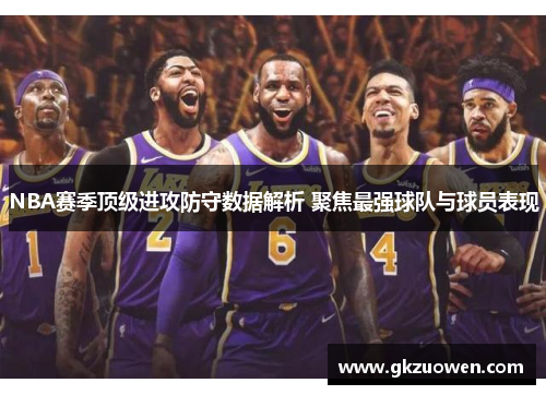 NBA赛季顶级进攻防守数据解析 聚焦最强球队与球员表现